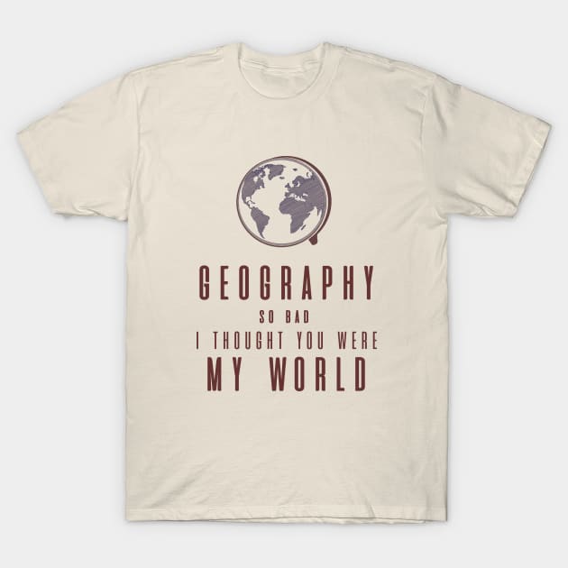 Geography So Bad, I Thought You Were My World T-Shirt by YanniYugi